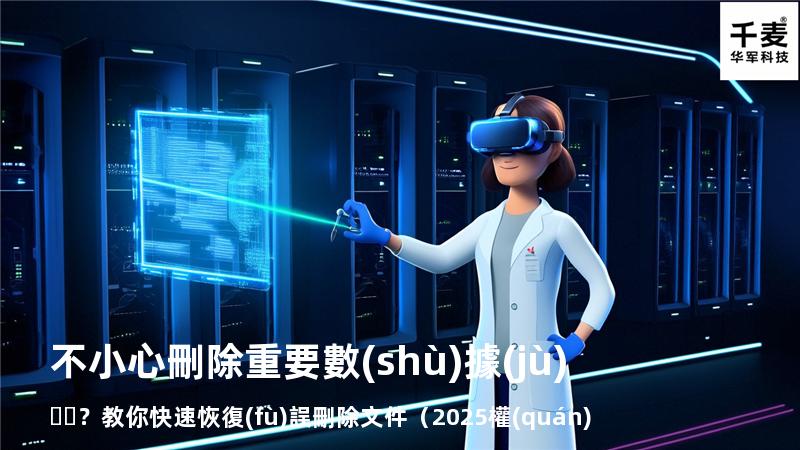 不小心刪除重要數(shù)據(jù)？教你快速恢復(fù)誤刪除文件（2025權(quán)威指南